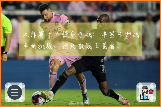 大师赛十六强争夺战：丰塞卡迎战辛纳挑战，德约激战卫冕者！