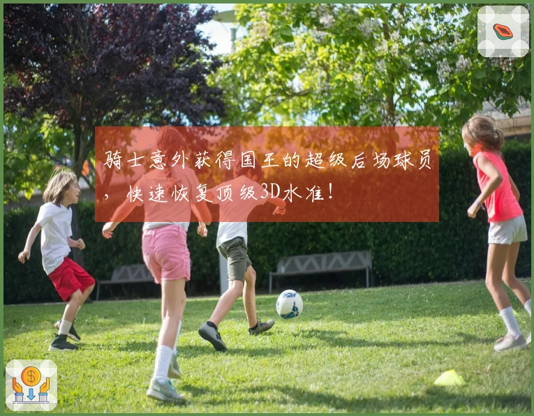 骑士意外获得国王的超级后场球员，快速恢复顶级3D水准！