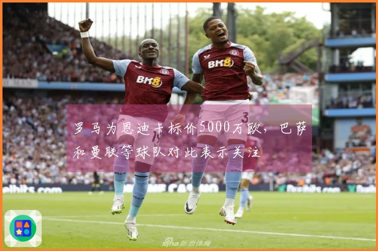 罗马为恩迪卡标价5000万欧，巴萨和曼联等球队对此表示关注