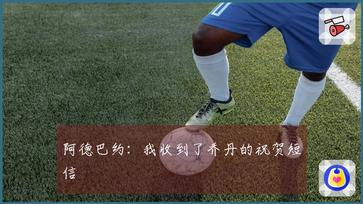 阿德巴约：我收到了乔丹的祝贺短信