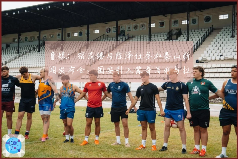 鲁媒：宿茂臻与陈泽仕参加泰山新闻发布会，国安引入蒙哥马利与拉莫斯