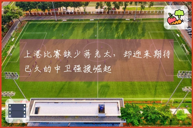 上港比赛缺少蒋光太，却迎来期待已久的中卫强援崛起