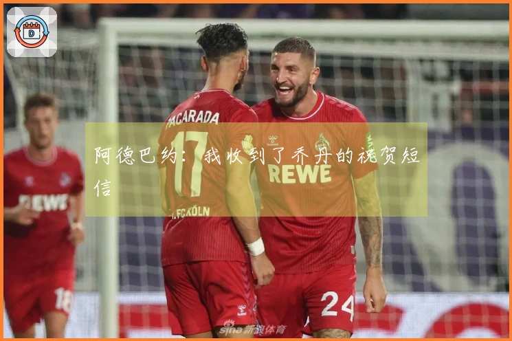 阿德巴约：我收到了乔丹的祝贺短信