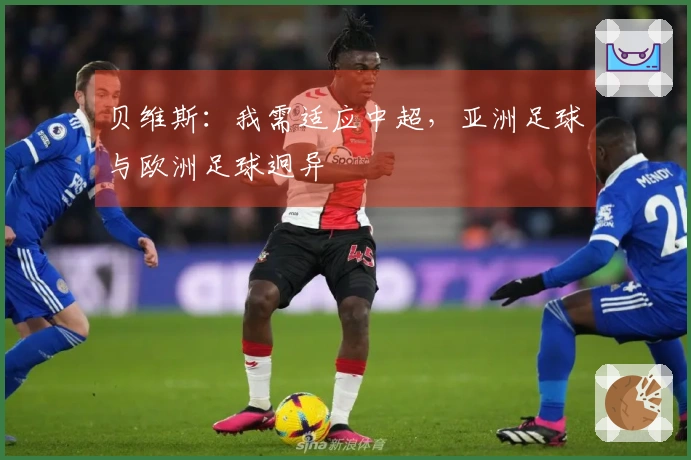 贝维斯：我需适应中超，亚洲足球与欧洲足球迥异