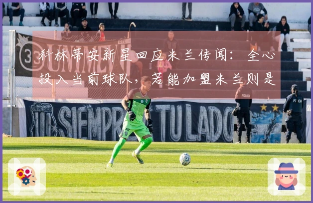 科林蒂安新星回应米兰传闻：全心投入当前球队，若能加盟米兰则是梦想成真