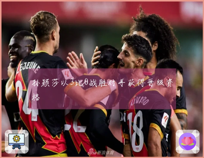 孙颖莎以3比0战胜对手获得晋级资格