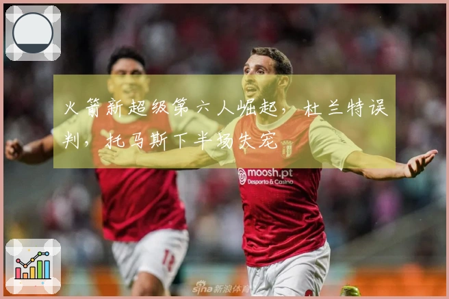 火箭新超级第六人崛起，杜兰特误判，托马斯下半场失宠