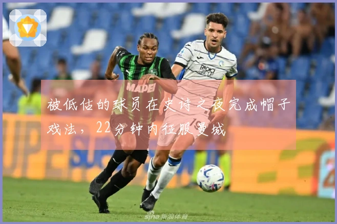 被低估的球员在史诗之夜完成帽子戏法，22分钟内征服曼城