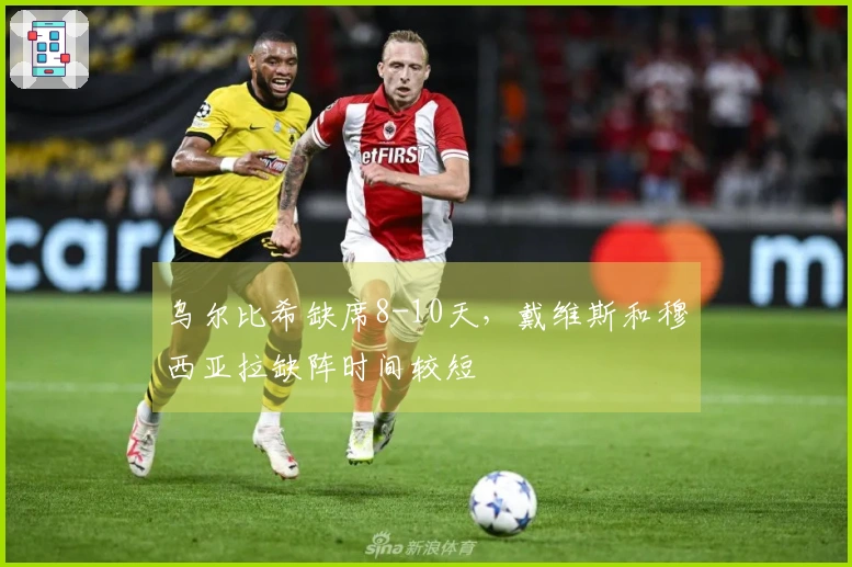 乌尔比希缺席8-10天，戴维斯和穆西亚拉缺阵时间较短