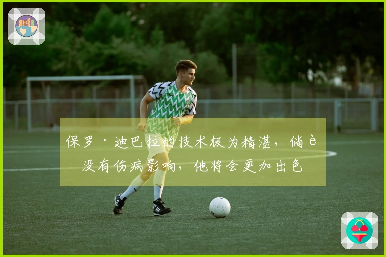 保罗·迪巴拉的技术极为精湛，倘若没有伤病影响，他将会更加出色