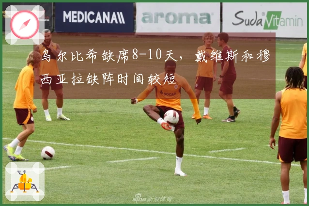 乌尔比希缺席8-10天，戴维斯和穆西亚拉缺阵时间较短