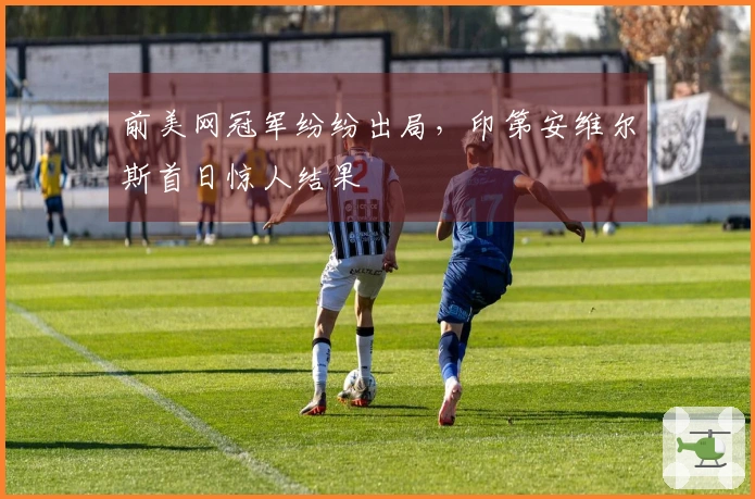 前美网冠军纷纷出局，印第安维尔斯首日惊人结果