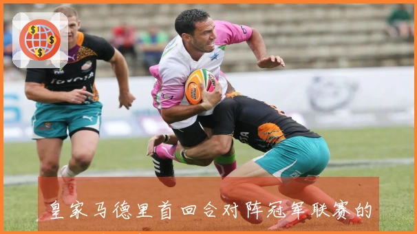 皇家马德里首回合对阵冠军联赛的精彩时刻整理
