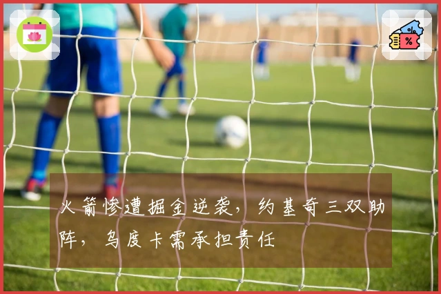 火箭惨遭掘金逆袭，约基奇三双助阵，乌度卡需承担责任