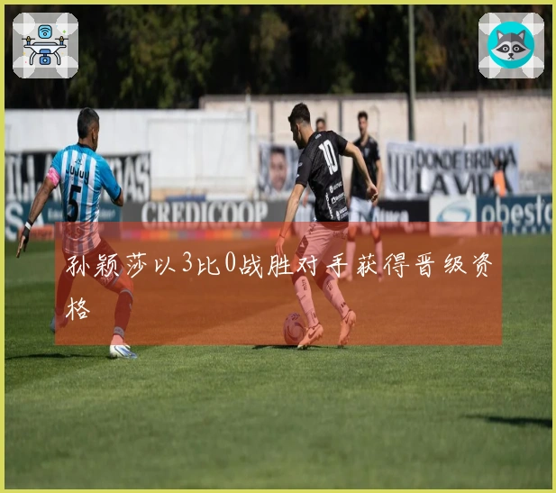 孙颖莎以3比0战胜对手获得晋级资格